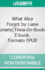 What Alice Forgot by Liane Moriarty(Trivia-On-Books). E-book. Formato EPUB ebook