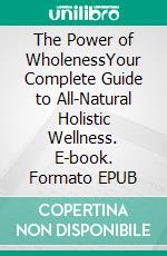 The Power of WholenessYour Complete Guide to All-Natural Holistic Wellness. E-book. Formato Mobipocket ebook