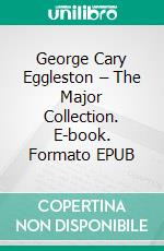 George Cary Eggleston – The Major Collection. E-book. Formato EPUB ebook di George Cary Eggleston