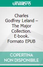 Charles Godfrey Leland – The Major Collection. E-book. Formato EPUB ebook