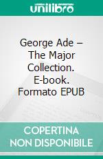 George Ade – The Major Collection. E-book. Formato EPUB ebook di George Ade