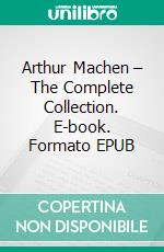 Arthur Machen – The Complete Collection. E-book. Formato EPUB ebook