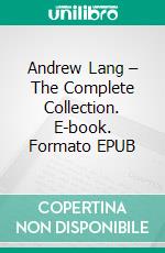 Andrew Lang – The Complete Collection. E-book. Formato EPUB ebook di Andrew Lang