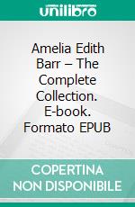 Amelia Edith Barr – The Complete Collection. E-book. Formato EPUB ebook di Amelia Edith Barr