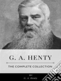 G. A. Henty – The Complete Collection. E-book. Formato EPUB ebook di G. A. Henty