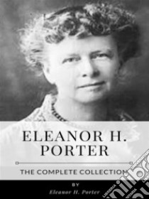 Eleanor H. Porter – The Complete Collection. E-book. Formato EPUB ebook di Eleanor H. Porter