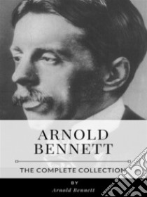 Arnold Bennett – The Complete Collection. E-book. Formato EPUB ebook di Arnold Bennett