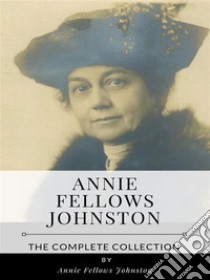 Annie Fellows Johnston – The Complete Collection. E-book. Formato EPUB ebook di Annie Fellows Johnston