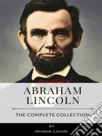 Abraham Lincoln - The Complete Collection. E-book. Formato EPUB ebook di Abraham Lincoln