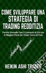 Come sviluppare una Strategia di Trading RedditiziaPerché Dovreste Fare il Contrario di Ciò che la Maggior Parte dei Trader Cerca di Fare. E-book. Formato EPUB ebook