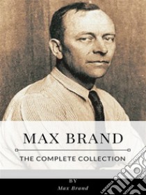 Max Brand – The Complete Collection. E-book. Formato EPUB ebook di Max Brand