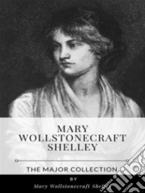 Mary Wollstonecraft Shelley – The Major Collection. E-book. Formato EPUB ebook di Mary Wollstonecraft Shelley