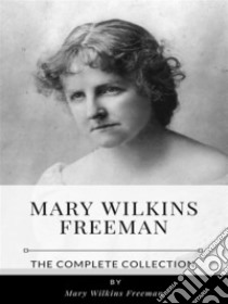 Mary Wilkins Freeman – The Complete Collection. E-book. Formato EPUB ebook di Mary Wilkins Freeman