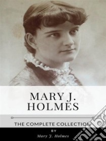 Mary J. Holmes – The Complete Collection. E-book. Formato EPUB ebook di Mary J. Holmes