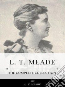 L. T. Meade – The Complete Collection. E-book. Formato EPUB ebook di L. T. Meade