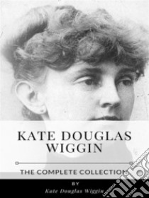 Kate Douglas Wiggin – The Complete Collection. E-book. Formato EPUB ebook di Kate Douglas Wiggin