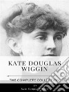 Kate Douglas Wiggin – The Complete Collection. E-book. Formato EPUB ebook