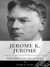 Jerome K. Jerome – The Complete Collection. E-book. Formato EPUB ebook di Jerome K. Jerome