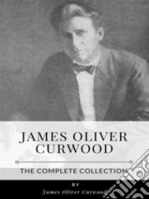 James Oliver Curwood – The Complete Collection. E-book. Formato EPUB ebook di James Oliver Curwood