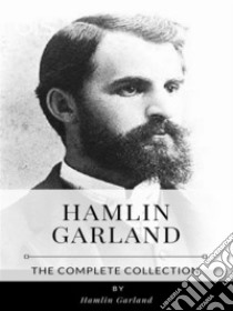 Hamlin Garland – The Complete Collection. E-book. Formato EPUB ebook di Hamlin Garland