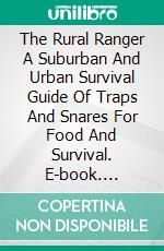 The Rural Ranger A Suburban And Urban Survival Guide Of Traps And Snares For Food And Survival. E-book. Formato EPUB ebook di Ron Foster