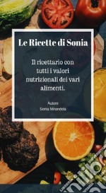 Le ricette di Sonia: Il ricettario con tutti i valori nutrizionali dei vari alimenti. E-book. Formato PDF ebook