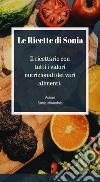 Le ricette di Sonia: Il ricettario con tutti i valori nutrizionali dei vari alimenti. E-book. Formato PDF ebook