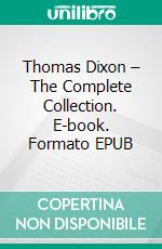 Thomas Dixon – The Complete Collection. E-book. Formato EPUB ebook