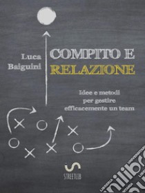 Compito e relazioneIdee e metodi  per gestire efficacemente un team. E-book. Formato EPUB ebook di Luca Baiguini