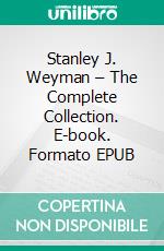 Stanley J. Weyman – The Complete Collection. E-book. Formato EPUB ebook di Stanley J. Weyman