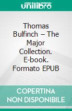 Thomas Bulfinch – The Major Collection. E-book. Formato EPUB ebook di Thomas Bulfinch