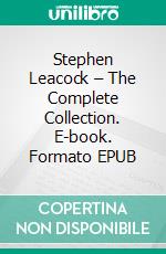 Stephen Leacock – The Complete Collection. E-book. Formato EPUB ebook