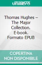 Thomas Hughes – The Major Collection. E-book. Formato EPUB ebook di Thomas Hughes