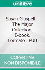 Susan Glaspell – The Major Collection. E-book. Formato EPUB ebook di Susan Glaspell