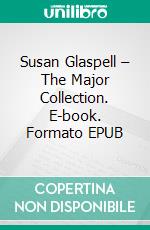 Susan Glaspell – The Major Collection. E-book. Formato EPUB ebook