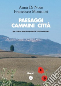 Paesaggi cammini città: Da i centri senesi all'Antica città di Castro. E-book. Formato Mobipocket ebook di Anna Di Noto Francesco Montuori