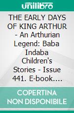 THE EARLY DAYS OF KING ARTHUR - An Arthurian Legend: Baba Indaba Children's Stories - Issue 441. E-book. Formato EPUB ebook di Anon E. Mouse