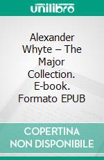 Alexander Whyte – The Major Collection. E-book. Formato EPUB ebook di Alexander Whyte