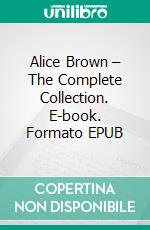 Alice Brown – The Complete Collection. E-book. Formato EPUB ebook di Alice Brown