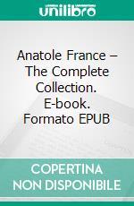 Anatole France – The Complete Collection. E-book. Formato EPUB ebook di Anatole France