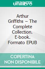 Arthur Griffiths – The Complete Collection. E-book. Formato EPUB ebook di Arthur Griffiths