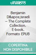 Benjamin D'israeli – The Complete Collection. E-book. Formato EPUB ebook di Benjamin D'israeli