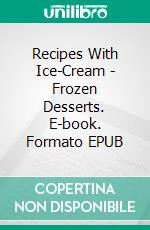 Recipes With Ice-Cream - Frozen Desserts. E-book. Formato EPUB ebook di Dennis Adams