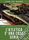 L'Atletica è una cosa seria: Andare forte non è frutto del caso. E-book. Formato EPUB ebook di LUIGI DEL BUONO