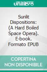 Sunlit Dispositions: (A Hard Boiled Space Opera). E-book. Formato EPUB ebook