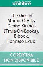 The Girls of Atomic City by Denise Kiernan (Trivia-On-Books). E-book. Formato EPUB ebook