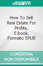 How To Sell Real Estate For Profits. E-book. Formato Mobipocket ebook di Jeannine Hill