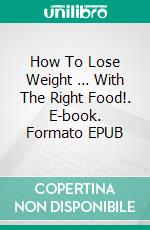 How To Lose Weight … With The Right Food!. E-book. Formato Mobipocket ebook di Jeannine Hill