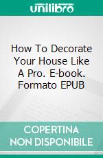 How To Decorate Your House Like A Pro. E-book. Formato Mobipocket ebook di Jeannine Hill