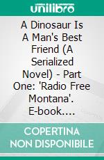 A Dinosaur Is A Man's Best Friend (A Serialized Novel) - Part One: 'Radio Free Montana'. E-book. Formato EPUB ebook